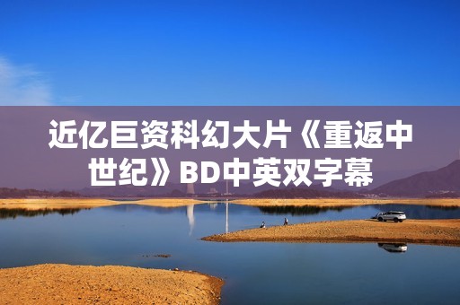 近亿巨资科幻大片《重返中世纪》BD中英双字幕