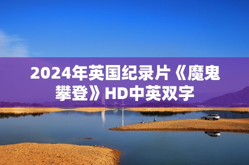 2024年英国纪录片《魔鬼攀登》HD中英双字