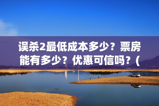误杀2最低成本多少？票房能有多少？优惠可信吗？(误杀2什么时候上线)