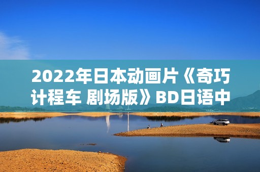 2022年日本动画片《奇巧计程车 剧场版》BD日语中字