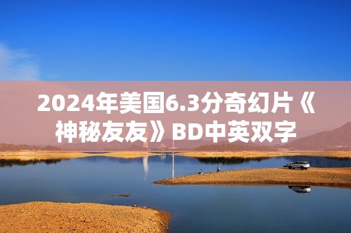 2024年美国6.3分奇幻片《神秘友友》BD中英双字