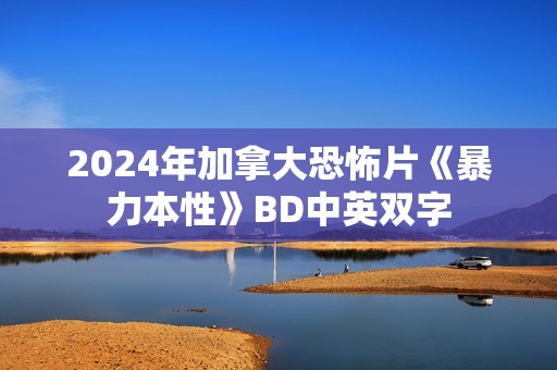 2024年加拿大恐怖片《暴力本性》BD中英双字