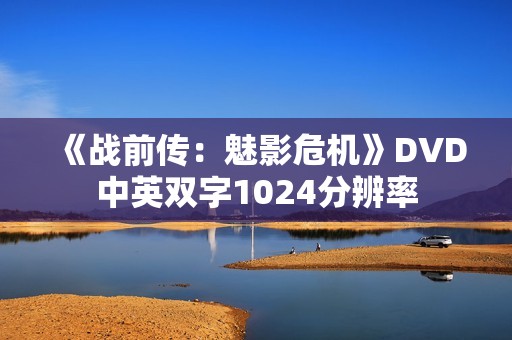 《战前传：魅影危机》DVD中英双字1024分辨率