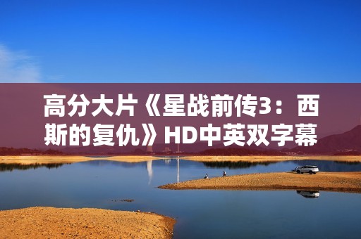 高分大片《星战前传3：西斯的复仇》HD中英双字幕1024分辨率