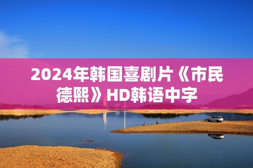 2024年韩国喜剧片《市民德熙》HD韩语中字