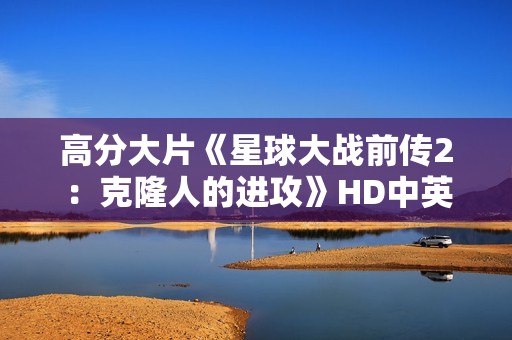 高分大片《星球大战前传2：克隆人的进攻》HD中英双字幕1024分辨率