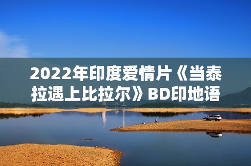 2022年印度爱情片《当泰拉遇上比拉尔》BD印地语中字
