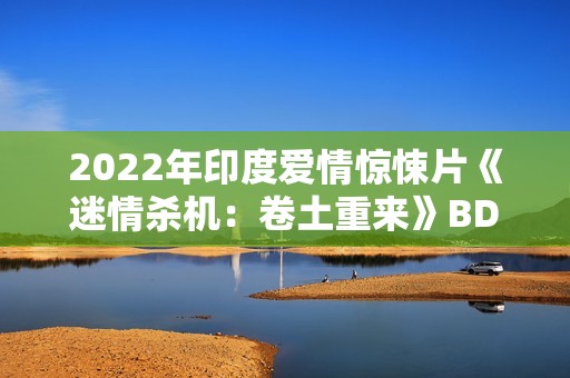 2022年印度爱情惊悚片《迷情杀机：卷土重来》BD印地语中字