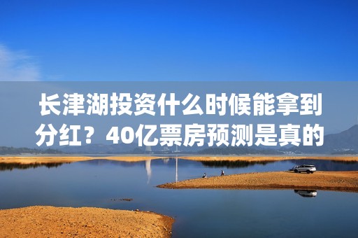 长津湖投资什么时候能拿到分红？40亿票房预测是真的吗？(长津湖背后投资方)