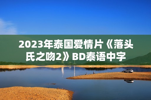 2023年泰国爱情片《落头氏之吻2》BD泰语中字