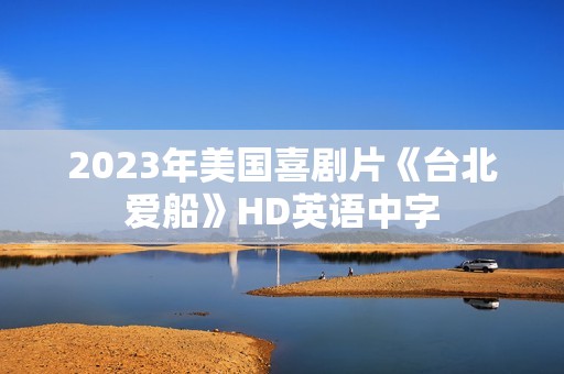 2023年美国喜剧片《台北爱船》HD英语中字