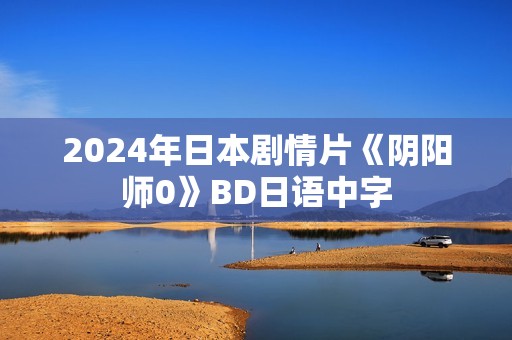 2024年日本剧情片《阴阳师0》BD日语中字