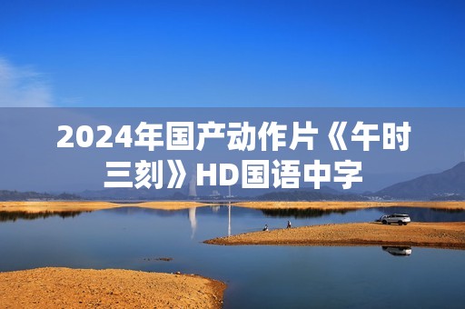 2024年国产动作片《午时三刻》HD国语中字