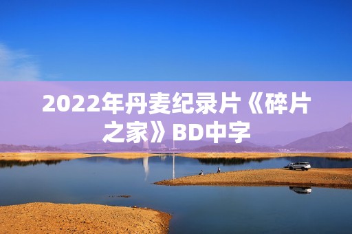 2022年丹麦纪录片《碎片之家》BD中字