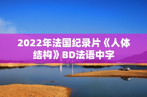 2022年法国纪录片《人体结构》BD法语中字