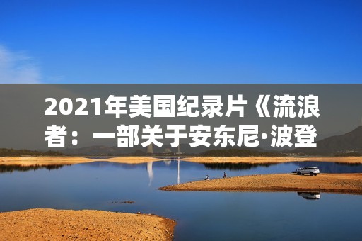 2021年美国纪录片《流浪者：一部关于安东尼·波登的电影》BD中英双字