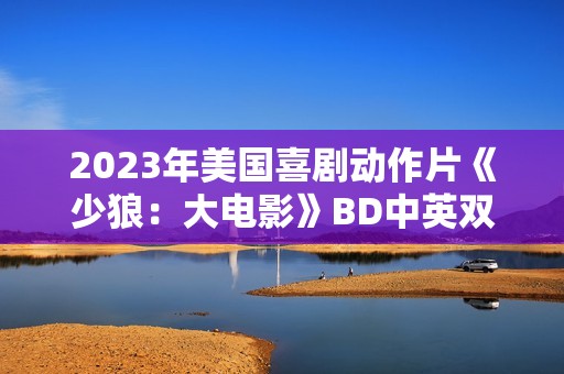 2023年美国喜剧动作片《少狼：大电影》BD中英双字
