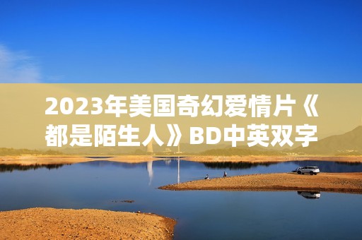2023年美国奇幻爱情片《都是陌生人》BD中英双字