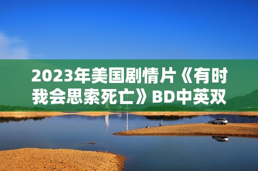 2023年美国剧情片《有时我会思索死亡》BD中英双字