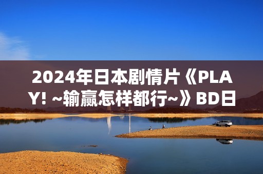 2024年日本剧情片《PLAY! ~输赢怎样都行~》BD日语中字