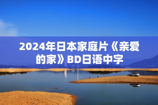2024年日本家庭片《亲爱的家》BD日语中字