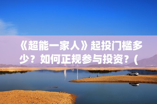 《超能一家人》起投门槛多少？如何正规参与投资？(超能一家人演员表)