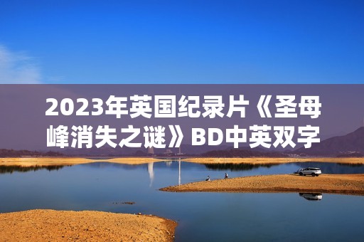 2023年英国纪录片《圣母峰消失之谜》BD中英双字