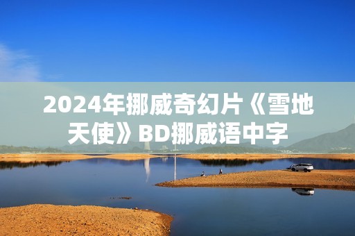 2024年挪威奇幻片《雪地天使》BD挪威语中字