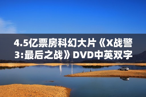 4.5亿票房科幻大片《X战警3:最后之战》DVD中英双字幕