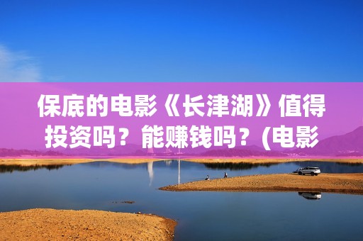 保底的电影《长津湖》值得投资吗？能赚钱吗？(电影保底发型)