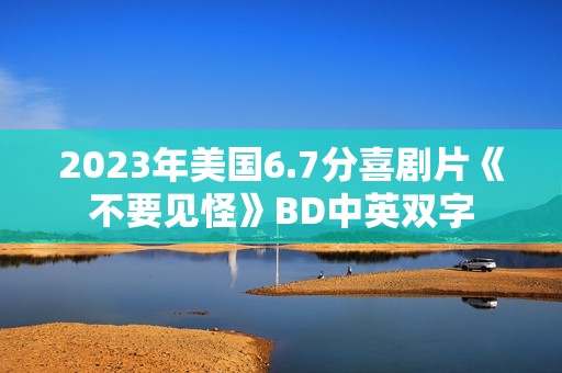 2023年美国6.7分喜剧片《不要见怪》BD中英双字