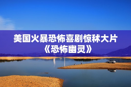 美国火暴恐怖喜剧惊秫大片《恐怖幽灵》