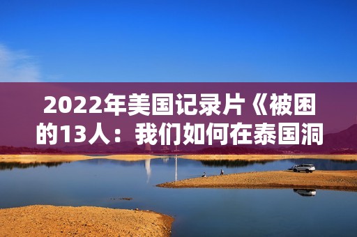 2022年美国记录片《被困的13人：我们如何在泰国洞穴中幸存》BD泰语中字