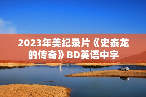 2023年美纪录片《史泰龙的传奇》BD英语中字