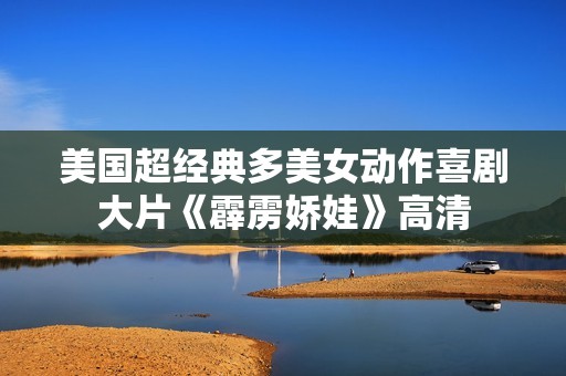 美国超经典多美女动作喜剧大片《霹雳娇娃》高清