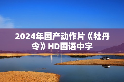 2024年国产动作片《牡丹令》HD国语中字