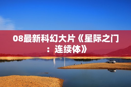 08最新科幻大片《星际之门：连续体》