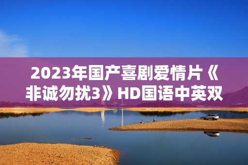 2023年国产喜剧爱情片《非诚勿扰3》HD国语中英双字 2023年国产喜剧爱情片《非诚勿扰3》HD国语中英双字