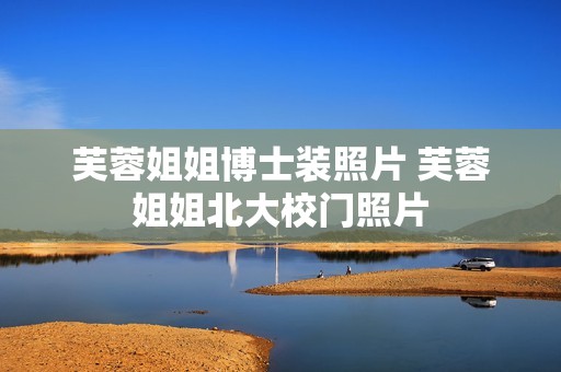 芙蓉姐姐博士装照片 芙蓉姐姐北大校门照片