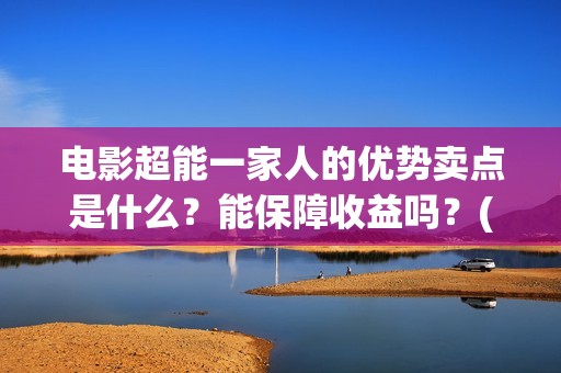 电影超能一家人的优势卖点是什么？能保障收益吗？(电影超能一家人的在线观看)