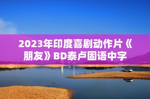 2023年印度喜剧动作片《朋友》BD泰卢固语中字