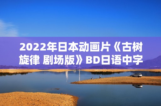 2022年日本动画片《古树旋律 剧场版》BD日语中字