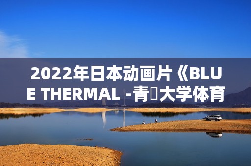 2022年日本动画片《BLUE THERMAL -青凪大学体育会航空部-》BD日语中字