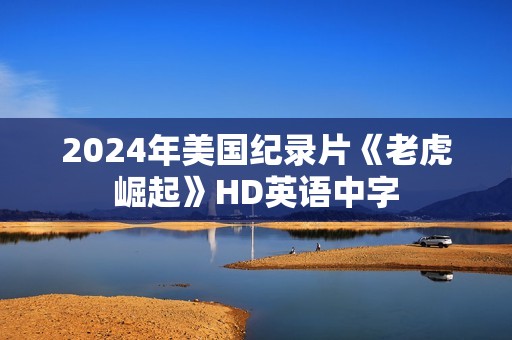 2024年美国纪录片《老虎崛起》HD英语中字