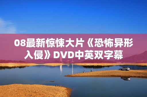 08最新惊悚大片《恐怖异形入侵》DVD中英双字幕