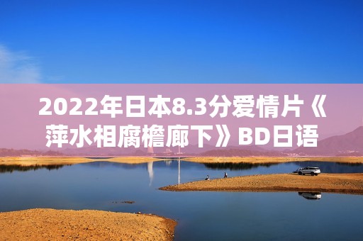 2022年日本8.3分爱情片《萍水相腐檐廊下》BD日语中字
