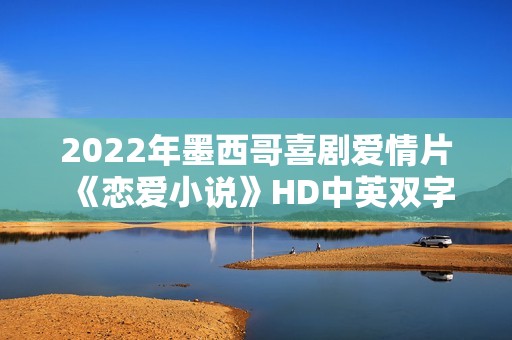 2022年墨西哥喜剧爱情片《恋爱小说》HD中英双字