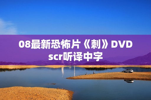 08最新恐怖片《刺》DVDscr听译中字
