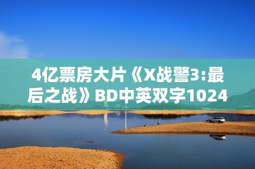 4亿票房大片《X战警3:最后之战》BD中英双字1024分辨率