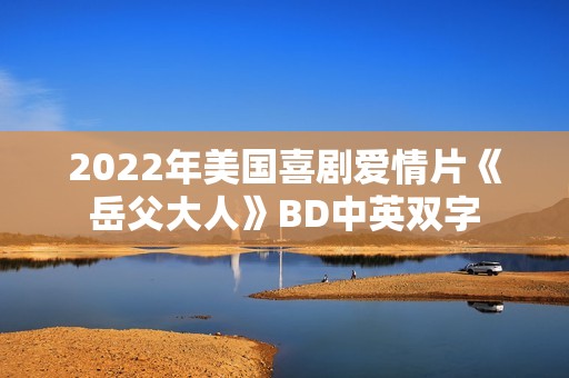 2022年美国喜剧爱情片《岳父大人》BD中英双字